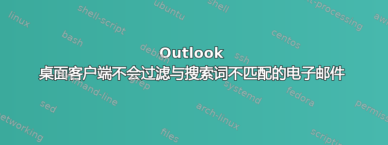 Outlook 桌面客户端不会过滤与搜索词不匹配的电子邮件