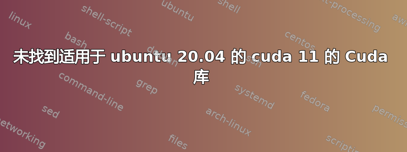 未找到适用于 ubuntu 20.04 的 cuda 11 的 Cuda 库