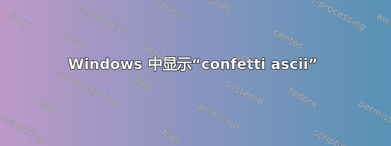 Windows 中显示“confetti ascii”