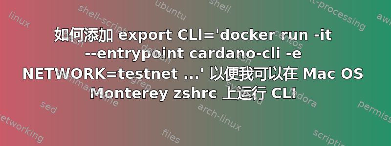 如何添加 export CLI='docker run -it --entrypoint cardano-cli -e NETWORK=testnet ...' 以便我可以在 Mac OS Monterey zshrc 上运行 CLI