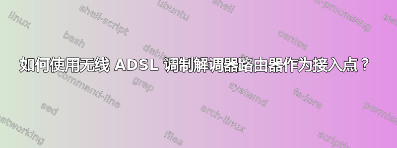 如何使用无线 ADSL 调制解调器路由器作为接入点？