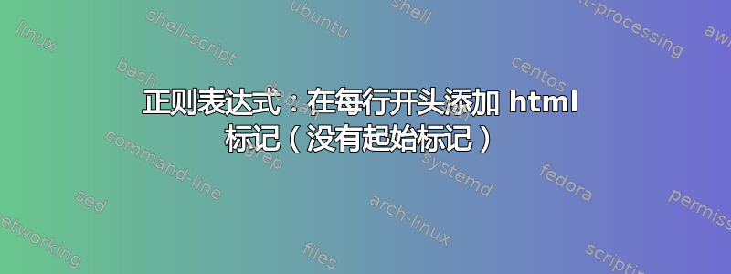 正则表达式：在每行开头添加 html 标记（没有起始标记）