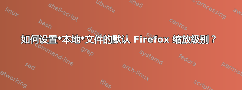 如何设置*本地*文件的默认 Firefox 缩放级别？