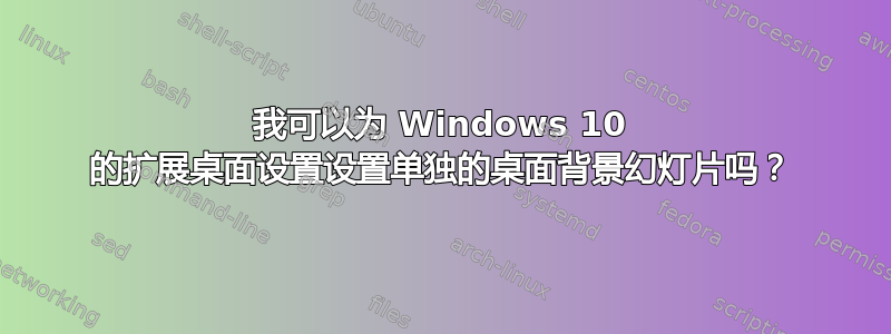 我可以为 Windows 10 的扩展桌面设置设置单独的桌面背景幻灯片吗？