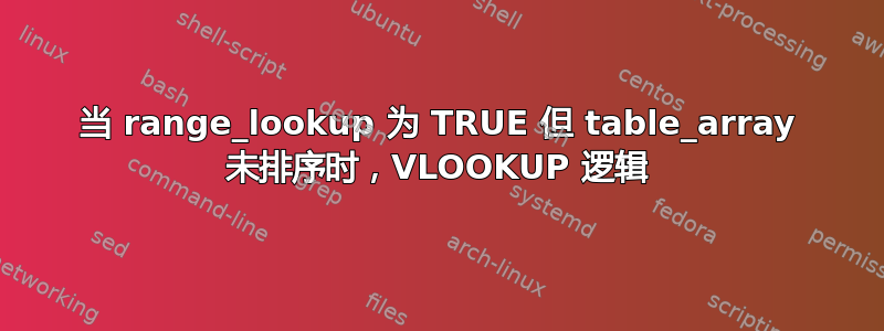 当 range_lookup 为 TRUE 但 table_array 未排序时，VLOOKUP 逻辑