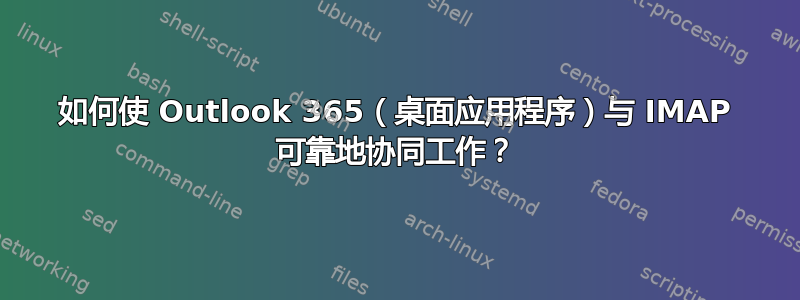 如何使 Outlook 365（桌面应用程序）与 IMAP 可靠地协同工作？