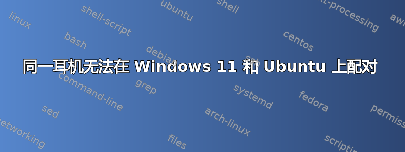 同一耳机无法在 Windows 11 和 Ubuntu 上配对