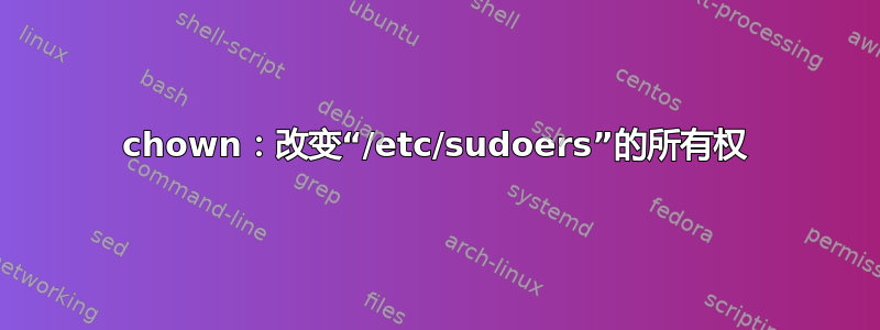 chown：改变“/etc/sudoers”的所有权