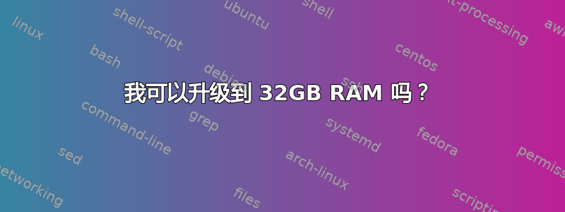 我可以升级到 32GB RAM 吗？