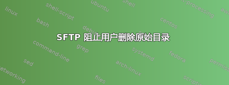 SFTP 阻止用户删除原始目录