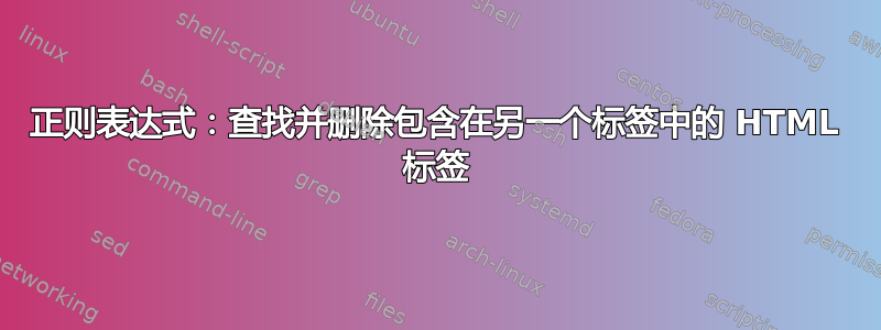 正则表达式：查找并删除包含在另一个标签中的 HTML 标签