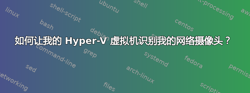 如何让我的 Hyper-V 虚拟机识别我的网络摄像头？