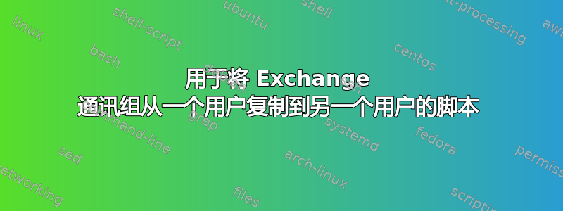 用于将 Exchange 通讯组从一个用户复制到另一个用户的脚本