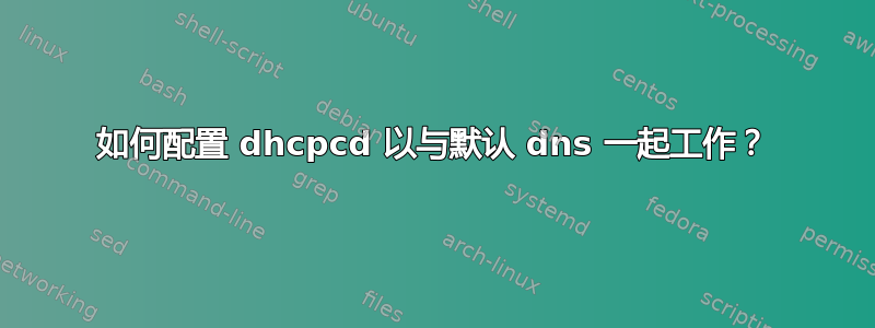 如何配置 dhcpcd 以与默认 dns 一起工作？