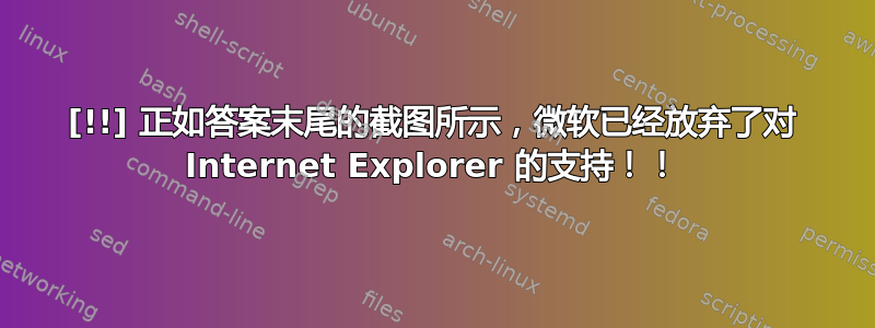 [!!] 正如答案末尾的截图所示，微软已经放弃了对 Internet Explorer 的支持！！