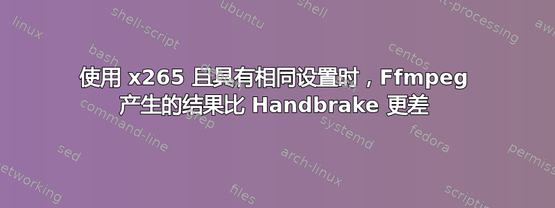 使用 x265 且具有相同设置时，Ffmpeg 产生的结果比 Handbrake 更差