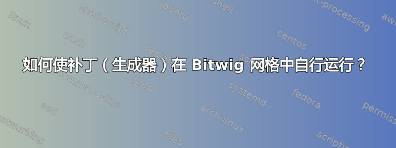 如何使补丁（生成器）在 Bitwig 网格中自行运行？