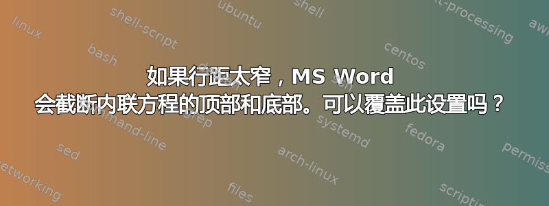 如果行距太窄，MS Word 会截断内联方程的顶部和底部。可以覆盖此设置吗？