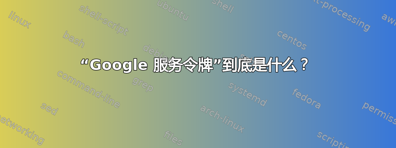 “Google 服务令牌”到底是什么？