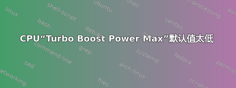 CPU“Turbo Boost Power Max”默认值太低