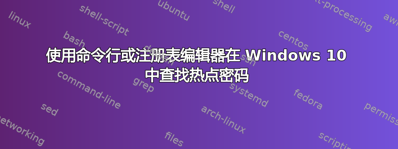 使用命令行或注册表编辑器在 Windows 10 中查找热点密码