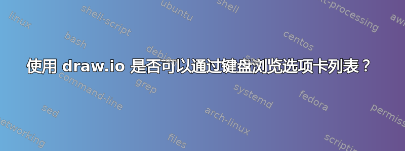 使用 draw.io 是否可以通过键盘浏览选项卡列表？