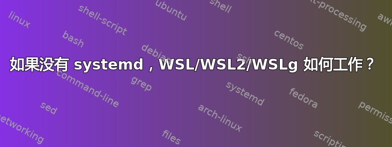 如果没有 systemd，WSL/WSL2/WSLg 如何工作？