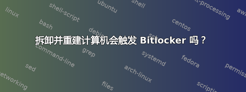 拆卸并重建计算机会触发 Bitlocker 吗？