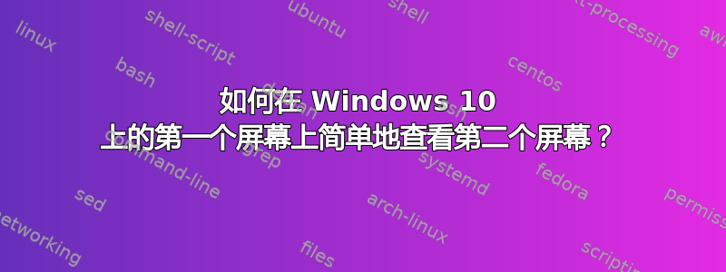 如何在 Windows 10 上的第一个屏幕上简单地查看第二个屏幕？