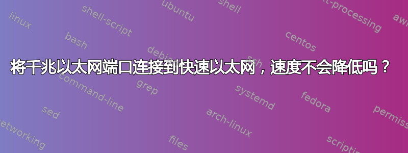 将千兆以太网端口连接到快速以太网，速度不会降低吗？