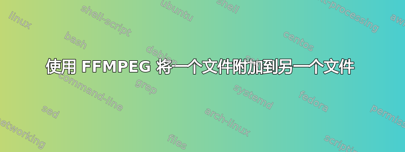 使用 FFMPEG 将一个文件附加到另一个文件