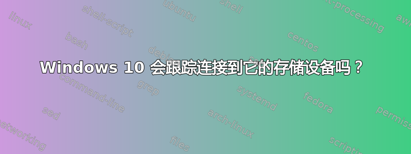 Windows 10 会跟踪连接到它的存储设备吗？