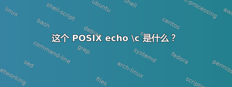 这个 POSIX echo \c 是什么？