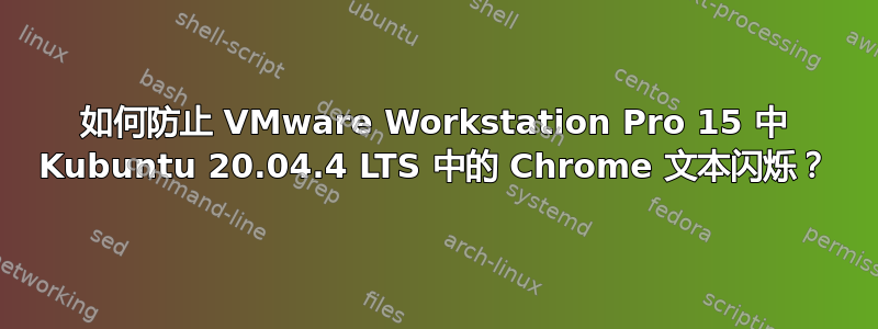 如何防止 VMware Workstation Pro 15 中 Kubuntu 20.04.4 LTS 中的 Chrome 文本闪烁？