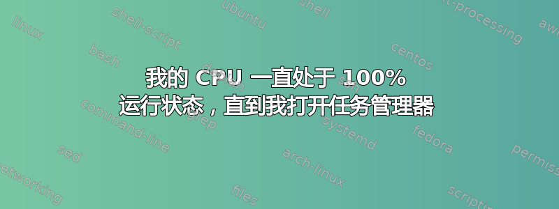 我的 CPU 一直处于 100% 运行状态，直到我打开任务管理器