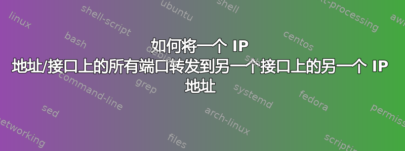 如何将一个 IP 地址/接口上的所有端口转发到另一个接口上的另一个 IP 地址