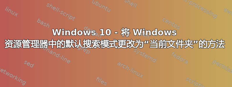 Windows 10 - 将 Windows 资源管理器中的默认搜索模式更改为“当前文件夹”的方法