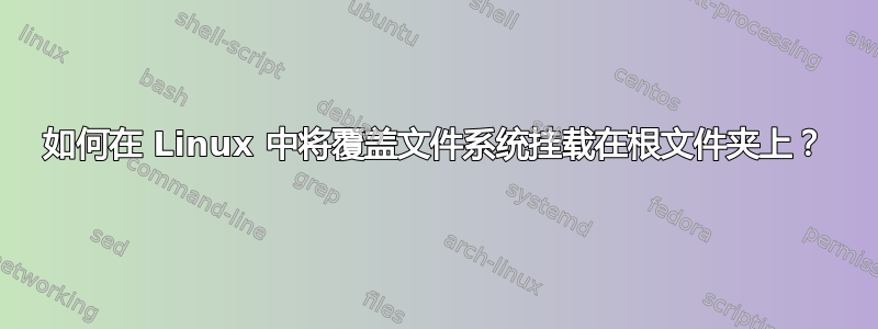 如何在 Linux 中将覆盖文件系统挂载在根文件夹上？