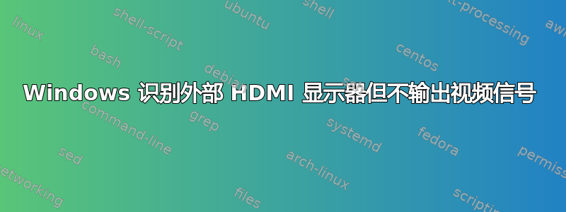 Windows 识别外部 HDMI 显示器但不输出视频信号