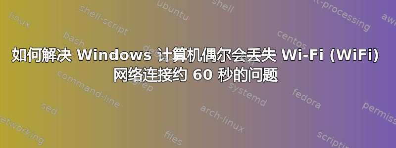 如何解决 Windows 计算机偶尔会丢失 Wi-Fi (WiFi) 网络连接约 60 秒的问题