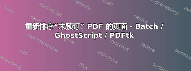 重新排序“未预订” PDF 的页面 - Batch / GhostScript / PDFtk