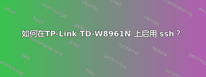 如何在TP-Link TD-W8961N 上启用 ssh？