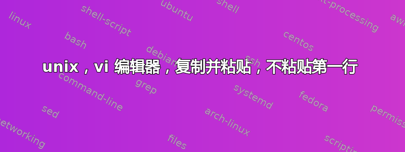 unix，vi 编辑器，复制并粘贴，不粘贴第一行