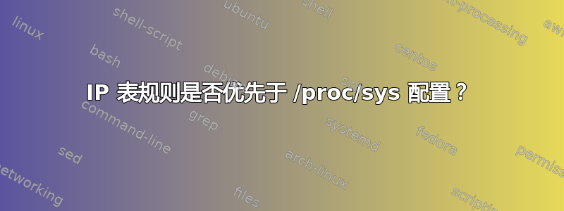 IP 表规则是否优先于 /proc/sys 配置？