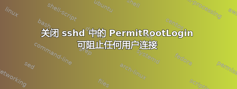 关闭 sshd 中的 PermitRootLogin 可阻止任何用户连接