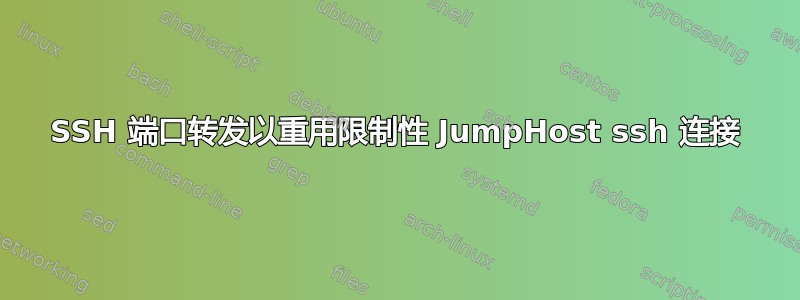 SSH 端口转发以重用限制性 JumpHost ssh 连接