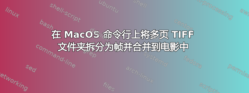 在 MacOS 命令行上将多页 TIFF 文件夹拆分为帧并合并到电影中