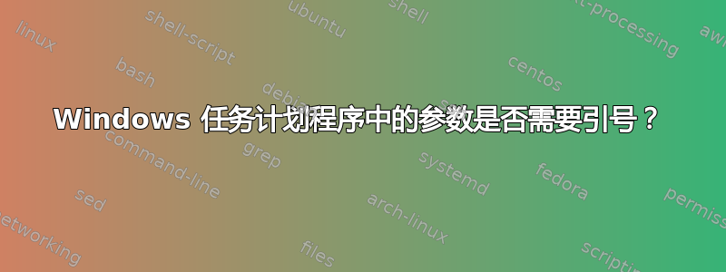 Windows 任务计划程序中的参数是否需要引号？