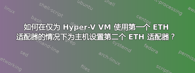 如何在仅为 Hyper-V VM 使用第一个 ETH 适配器的情况下为主机设置第二个 ETH 适配器？