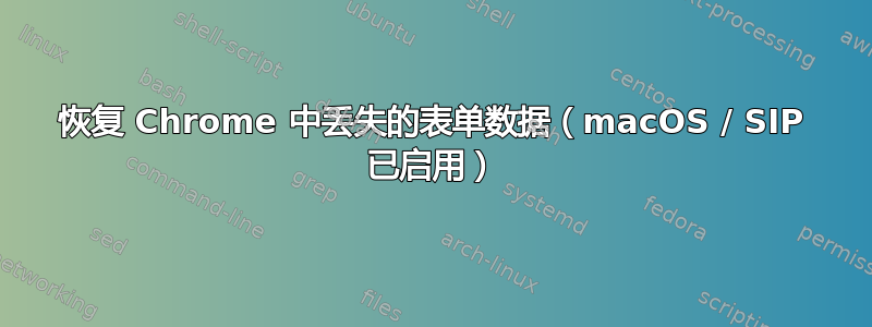 恢复 Chrome 中丢失的表单数据（macOS / SIP 已启用）